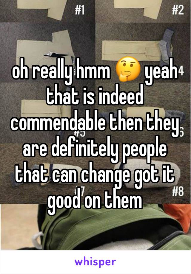 oh really hmm 🤔 yeah that is indeed commendable then they are definitely people that can change got it good on them