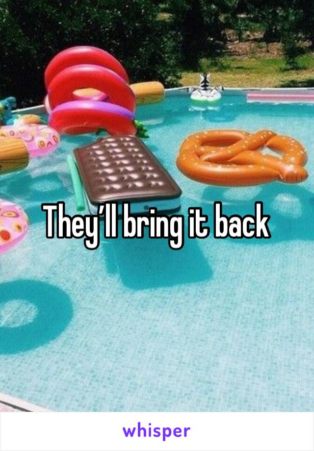 They’ll bring it back 