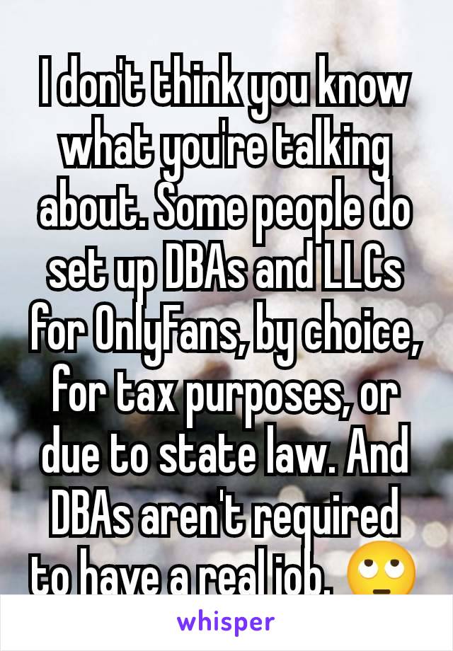 I don't think you know what you're talking about. Some people do set up DBAs and LLCs for OnlyFans, by choice, for tax purposes, or due to state law. And DBAs aren't required to have a real job. 🙄