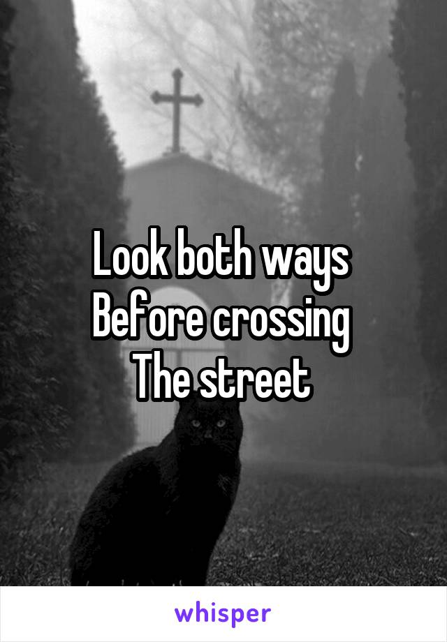 Look both ways 
Before crossing 
The street 