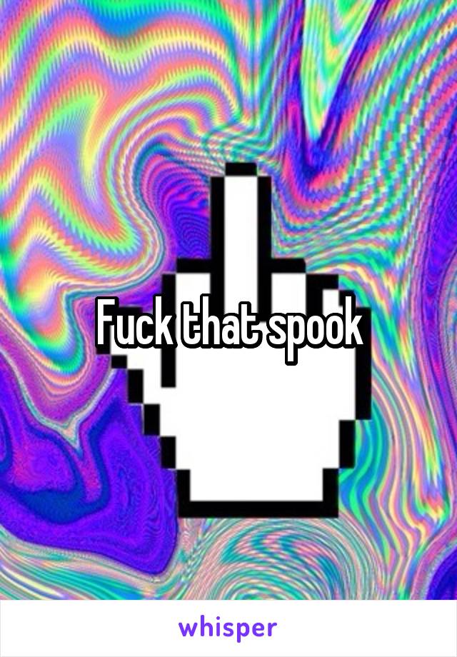 Fuck that spook