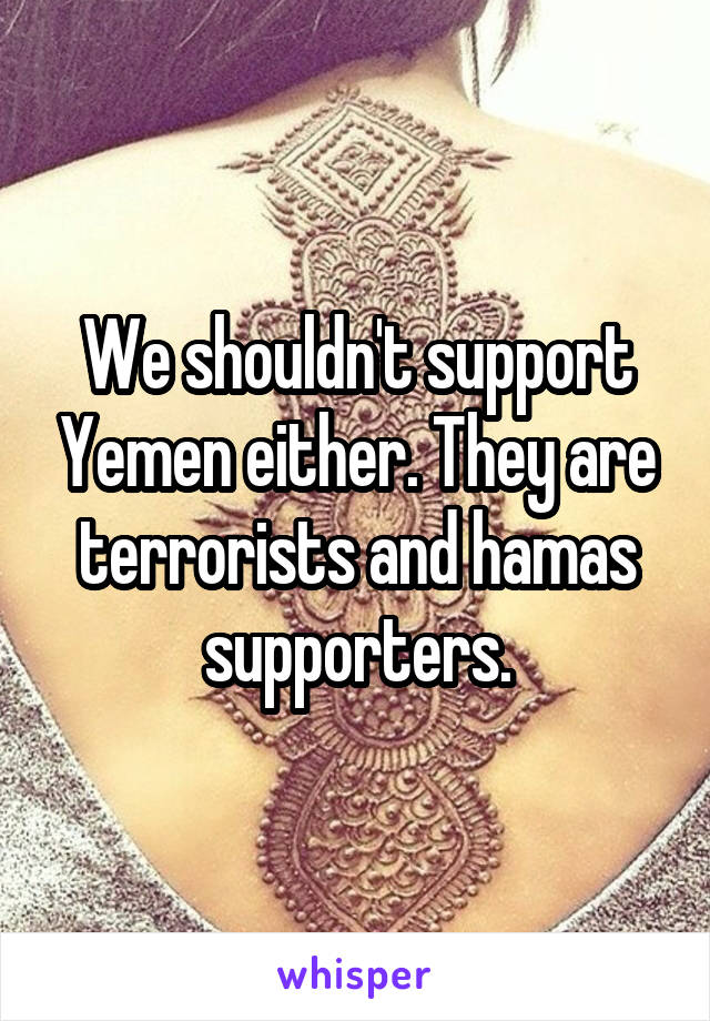 We shouldn't support Yemen either. They are terrorists and hamas supporters.