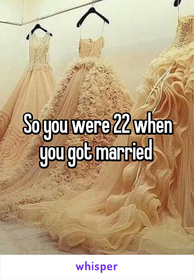 So you were 22 when you got married 