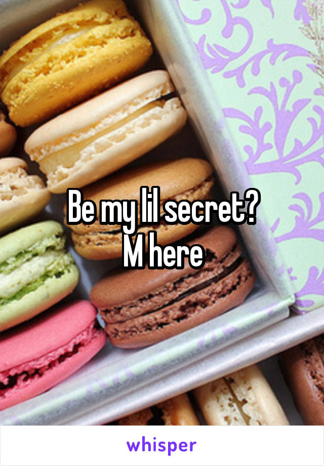 Be my lil secret?
M here