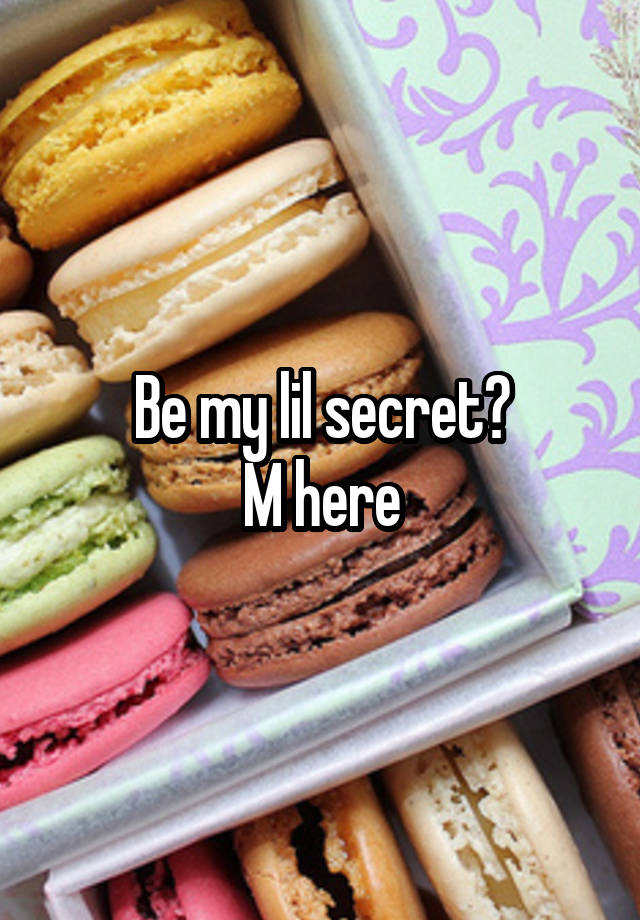 Be my lil secret?
M here