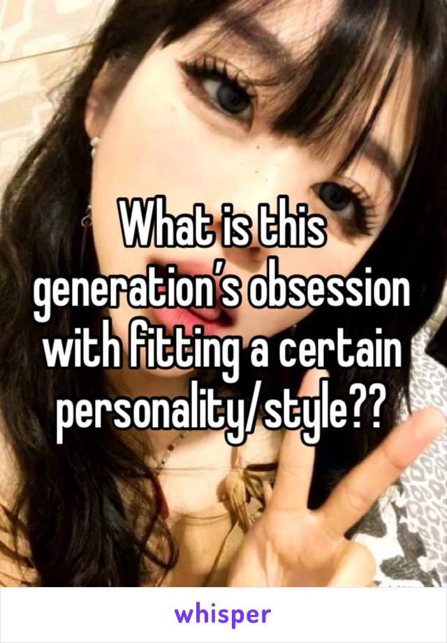 What is this generation’s obsession with fitting a certain personality/style??