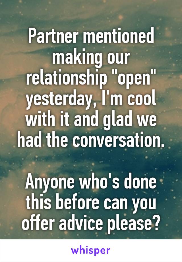 Partner mentioned making our relationship "open" yesterday, I'm cool with it and glad we had the conversation.

Anyone who's done this before can you offer advice please?