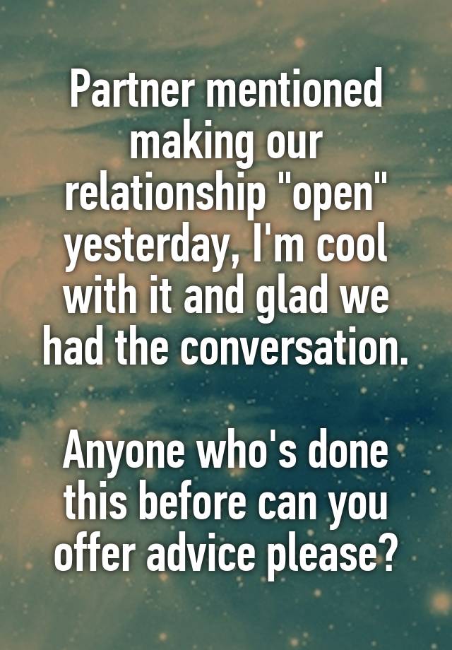 Partner mentioned making our relationship "open" yesterday, I'm cool with it and glad we had the conversation.

Anyone who's done this before can you offer advice please?