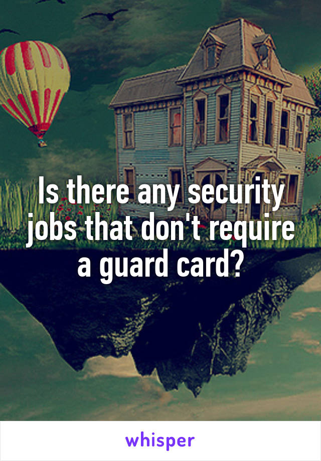 Is there any security jobs that don't require a guard card?