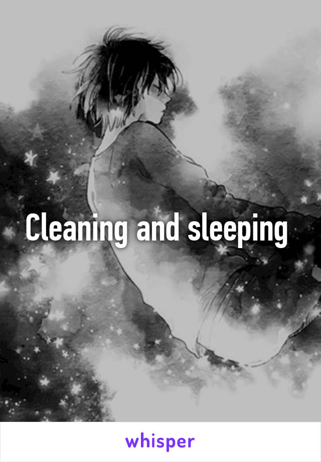 Cleaning and sleeping 