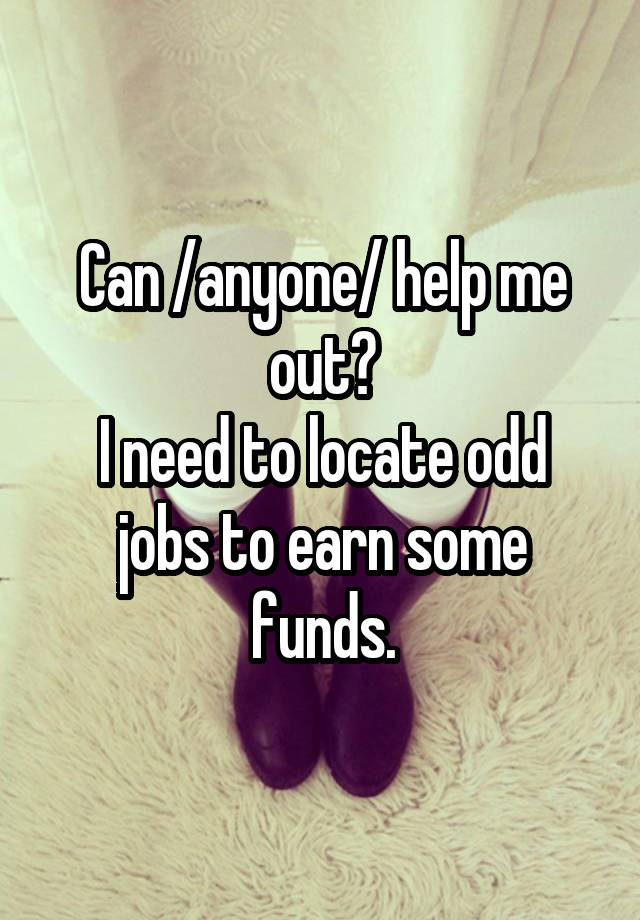 Can /anyone/ help me out?
I need to locate odd jobs to earn some funds.