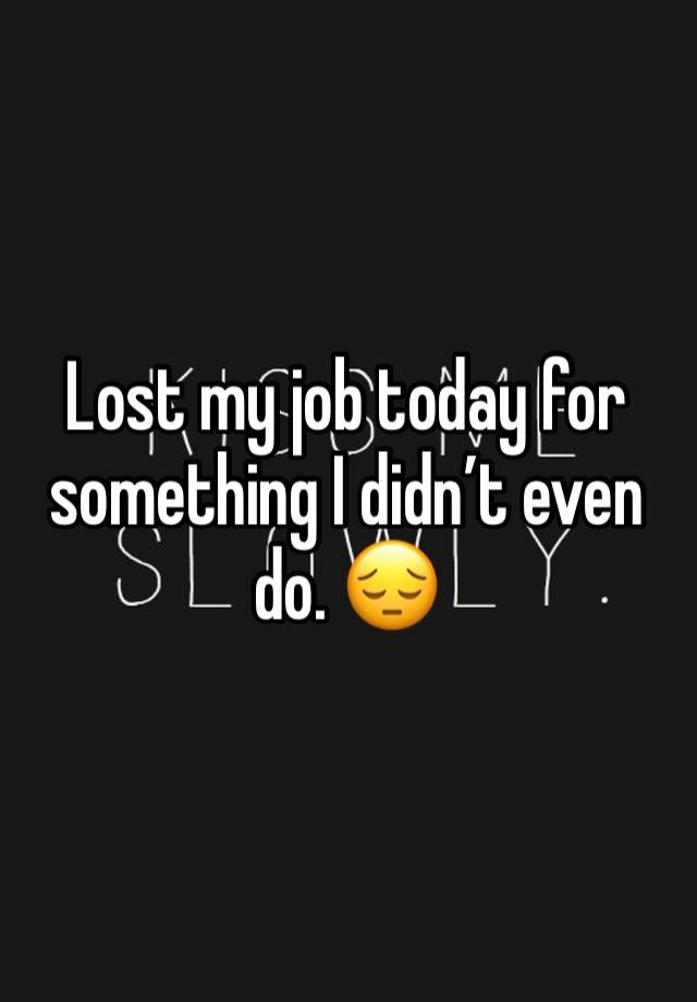 Lost my job today for something I didn’t even do. 😔