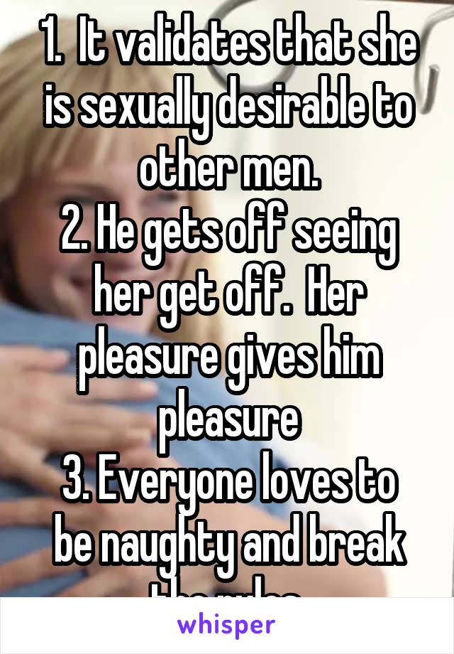 1.  It validates that she is sexually desirable to other men.
2. He gets off seeing her get off.  Her pleasure gives him pleasure
3. Everyone loves to be naughty and break the rules.