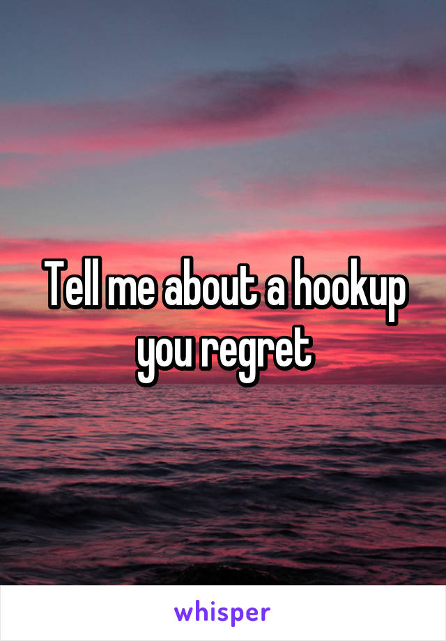 Tell me about a hookup you regret