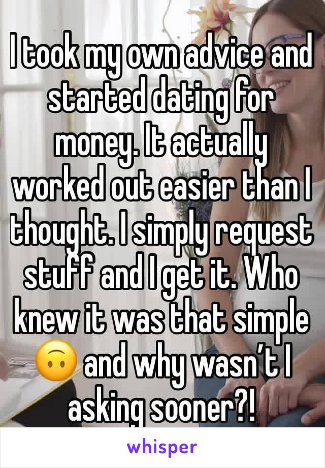 I took my own advice and started dating for money. It actually worked out easier than I thought. I simply request stuff and I get it. Who knew it was that simple 🙃 and why wasn’t I asking sooner?!