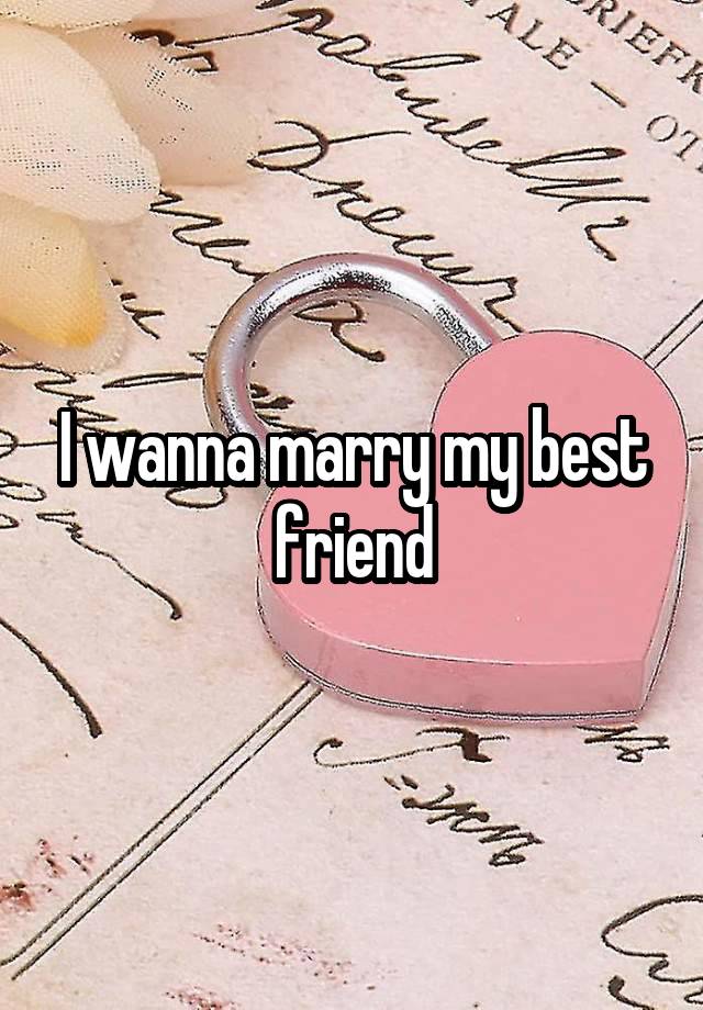 I wanna marry my best friend