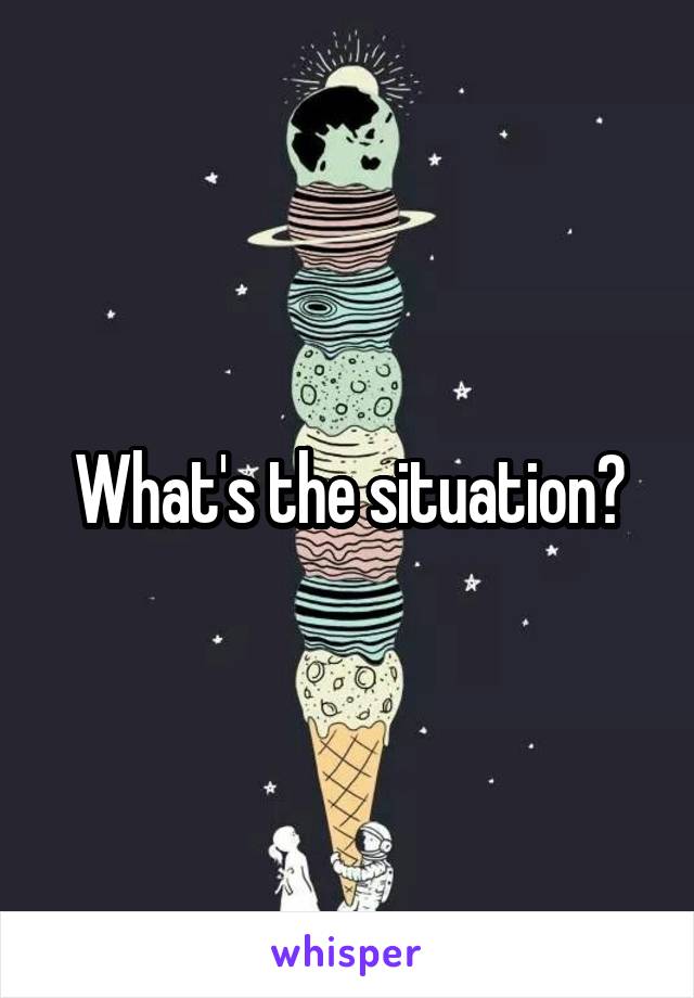 What's the situation?