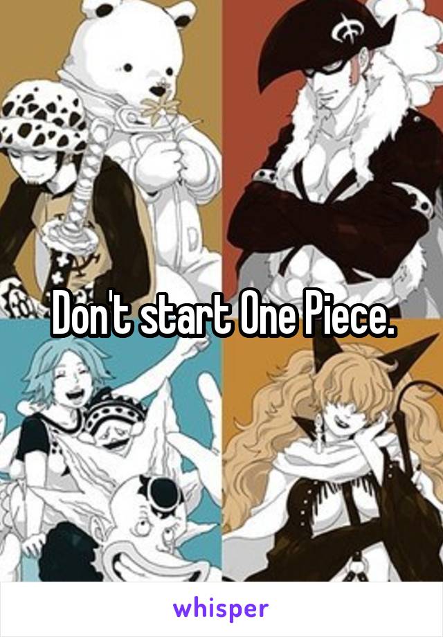 Don't start One Piece.