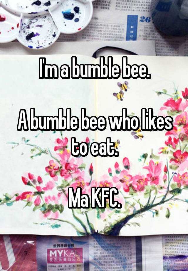 I'm a bumble bee.

A bumble bee who likes to eat.

Ma KFC.