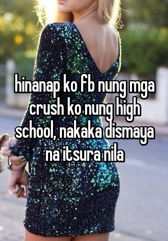 hinanap ko fb nung mga crush ko nung high school, nakaka dismaya na itsura nila