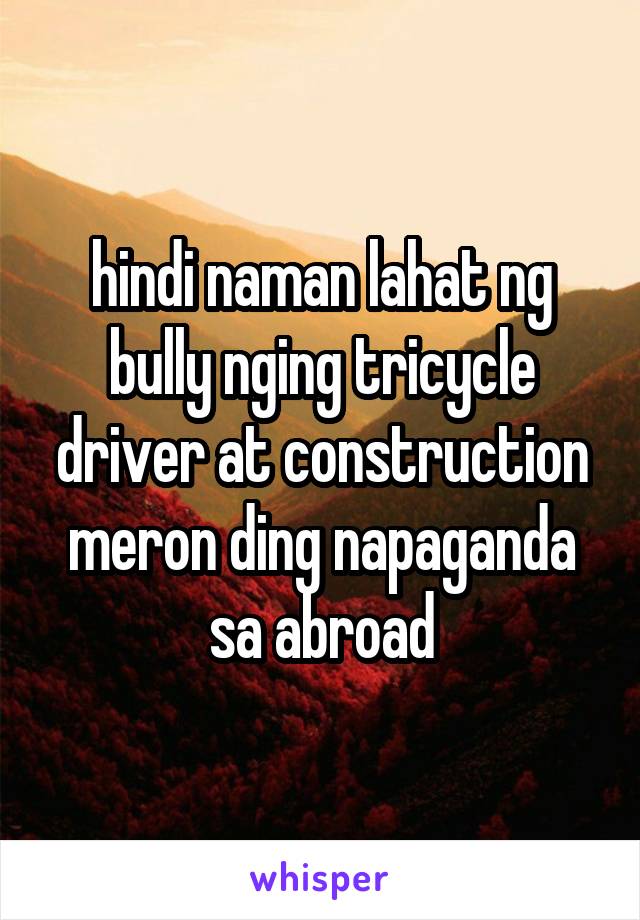 hindi naman lahat ng bully nging tricycle driver at construction meron ding napaganda sa abroad