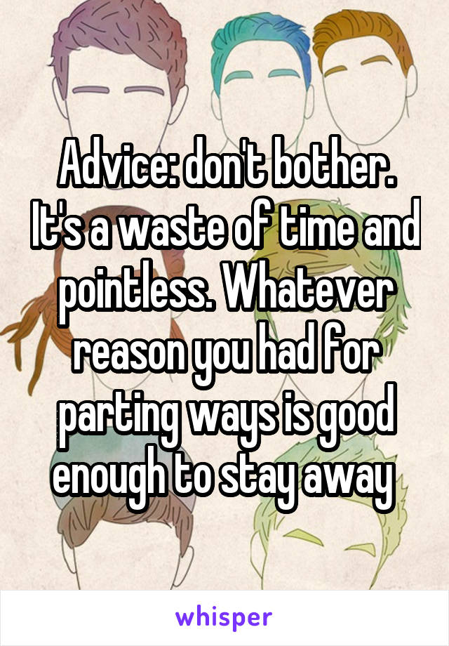 Advice: don't bother. It's a waste of time and pointless. Whatever reason you had for parting ways is good enough to stay away 