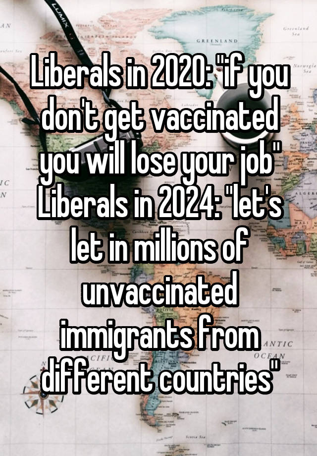 Liberals in 2020: "if you don't get vaccinated you will lose your job"
Liberals in 2024: "let's let in millions of unvaccinated immigrants from different countries"