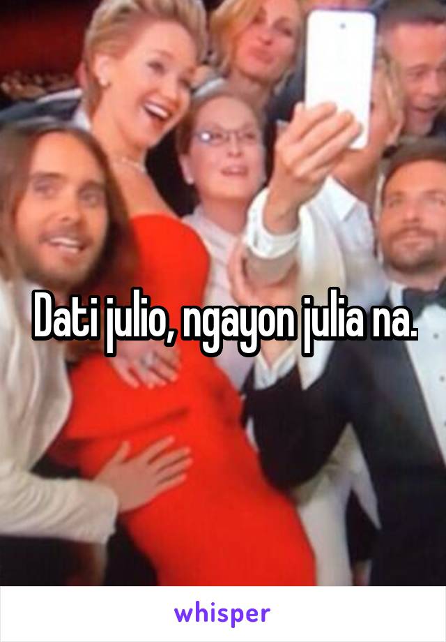 Dati julio, ngayon julia na.