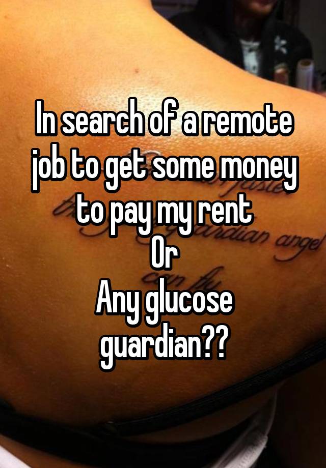 In search of a remote job to get some money to pay my rent
Or
Any glucose guardian??