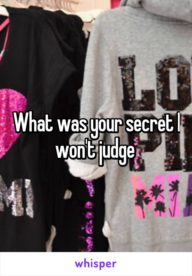 What was your secret I won't judge 