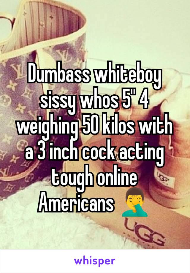 Dumbass whiteboy sissy whos 5" 4 weighing 50 kilos with a 3 inch cock acting tough online
Americans 🤦‍♂