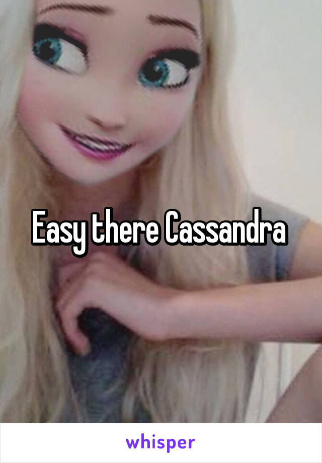 Easy there Cassandra 