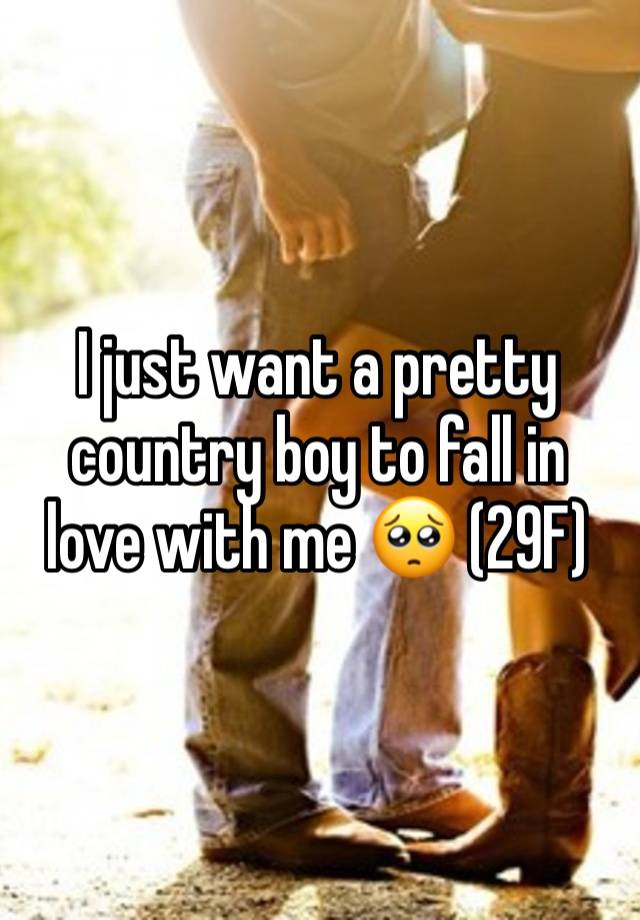 I just want a pretty country boy to fall in love with me 🥺 (29F)