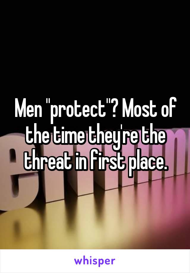 Men "protect"? Most of the time they're the threat in first place.