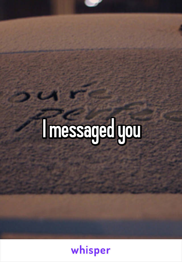 I messaged you