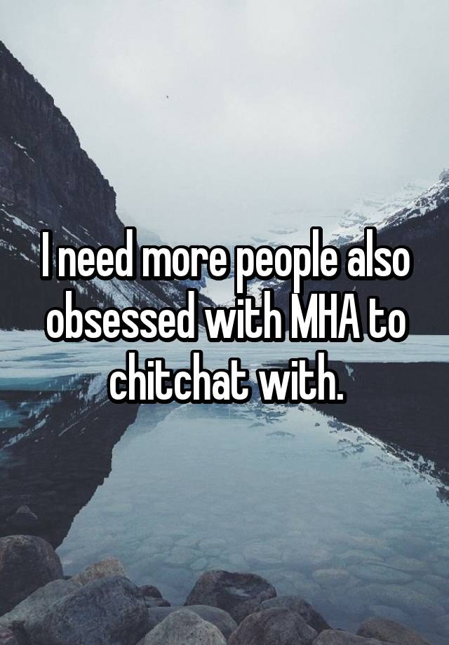 I need more people also obsessed with MHA to chitchat with.