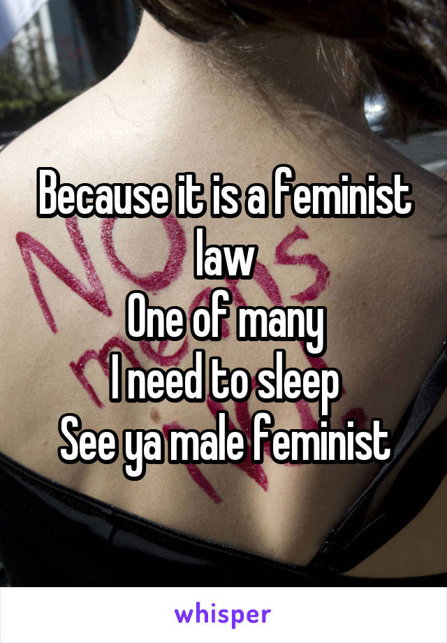 Because it is a feminist law
One of many
I need to sleep
See ya male feminist