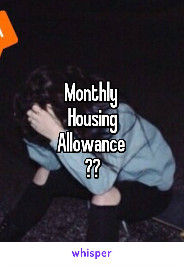 Monthly 
Housing
Allowance 
??