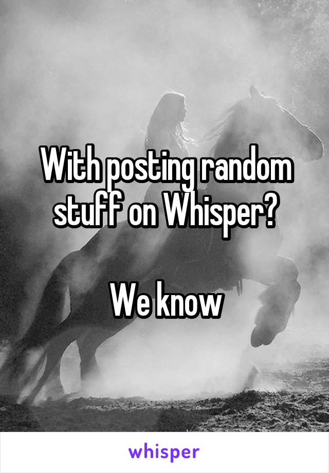 With posting random stuff on Whisper?

We know