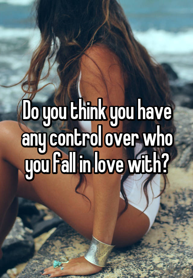 Do you think you have any control over who you fall in love with?