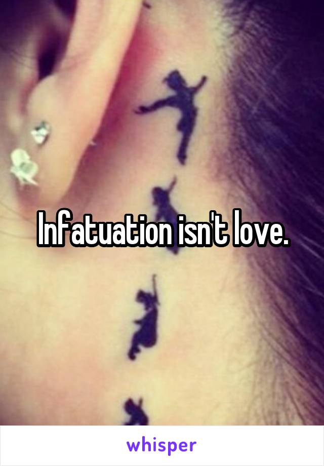 Infatuation isn't love.