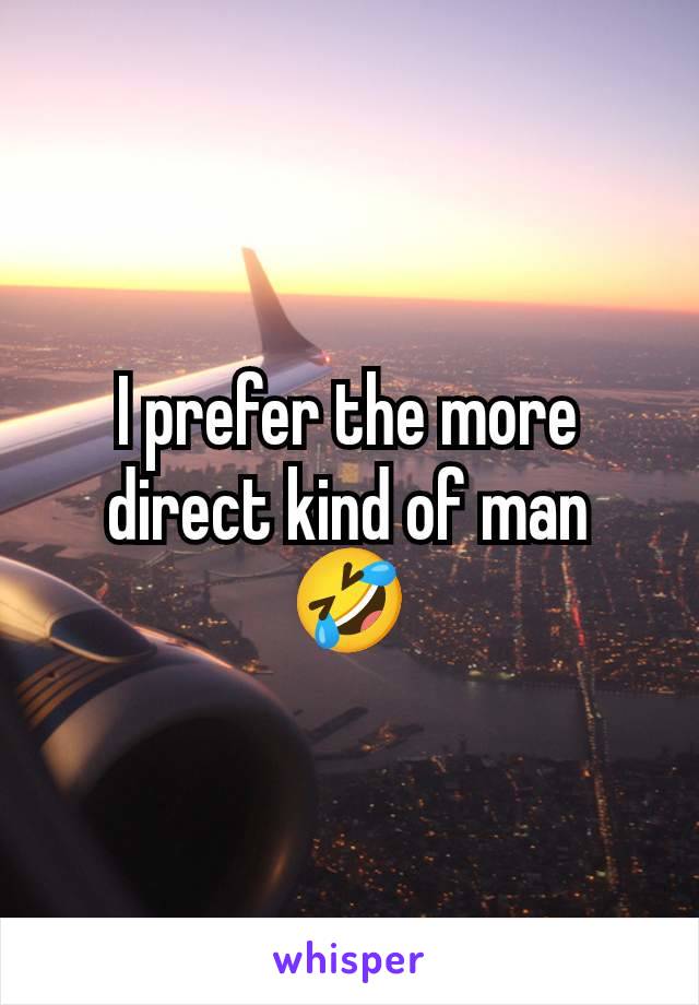 I prefer the more direct kind of man 🤣