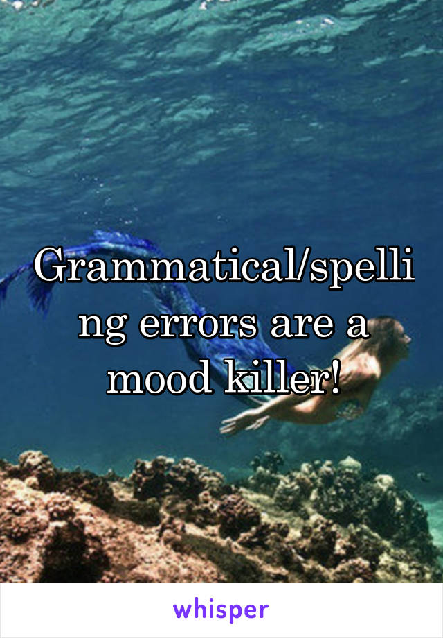 Grammatical/spelling errors are a mood killer!