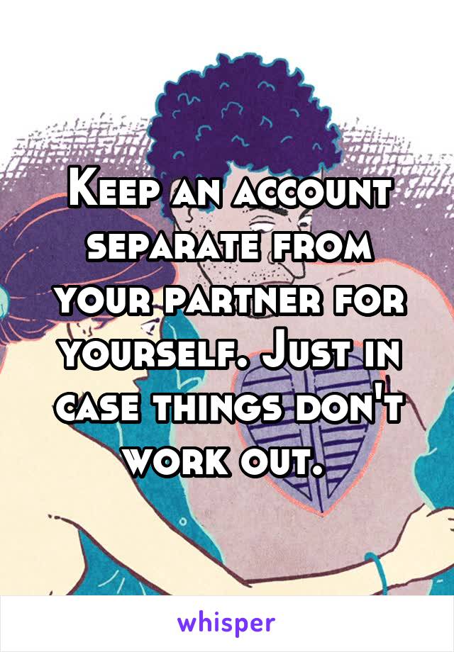 Keep an account separate from your partner for yourself. Just in case things don't work out. 