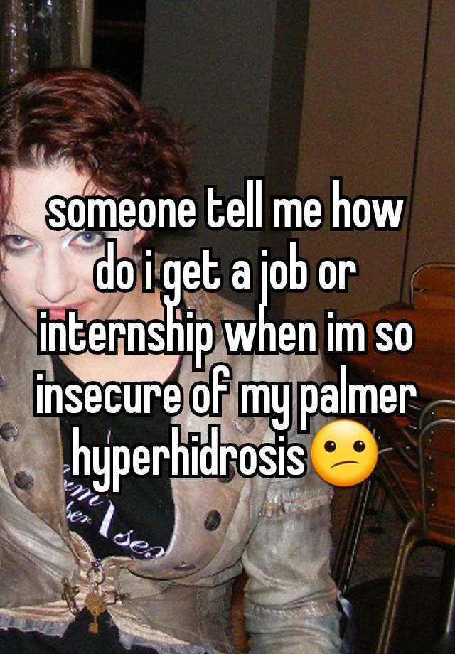 someone tell me how do i get a job or internship when im so insecure of my palmer hyperhidrosis😕