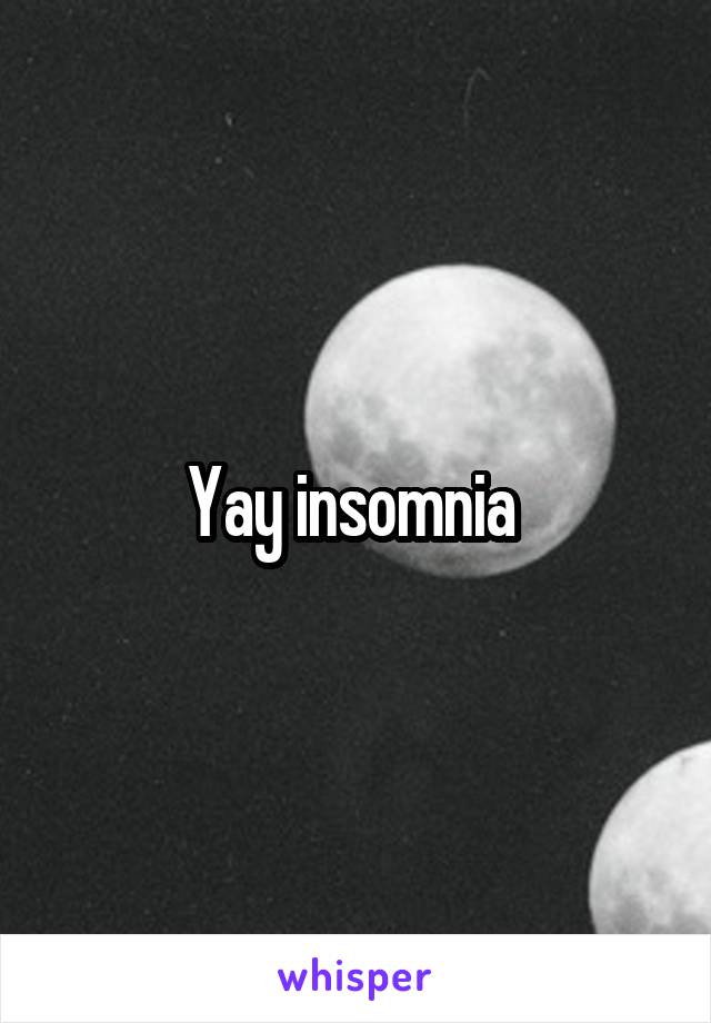 Yay insomnia 