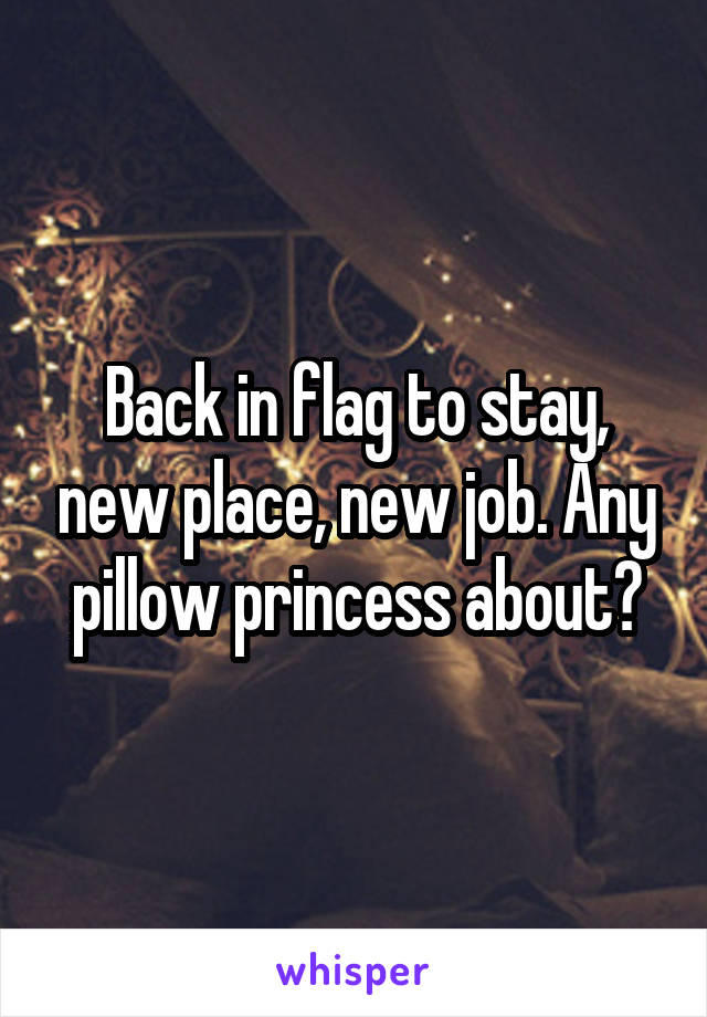 Back in flag to stay, new place, new job. Any pillow princess about?