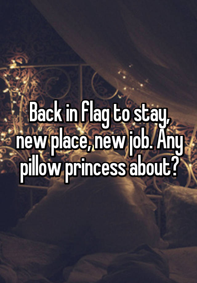 Back in flag to stay, new place, new job. Any pillow princess about?