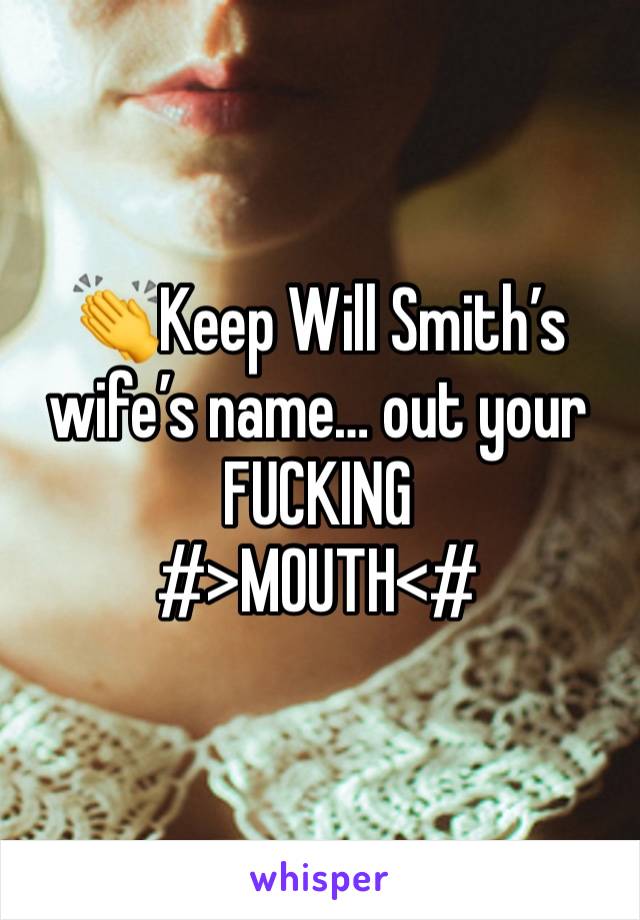 👏Keep Will Smith’s wife’s name… out your FUCKING
#>MOUTH<#