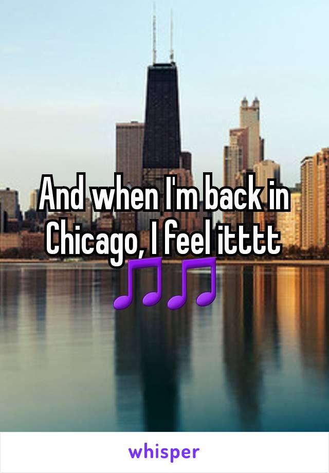 And when I'm back in Chicago, I feel itttt 🎵🎵